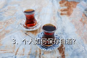 3、個人如何保存白酒？