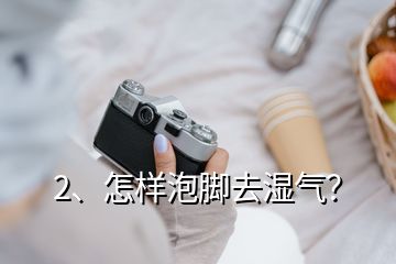 2、怎樣泡腳去濕氣？