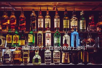 2、高粱漲價了，白酒價格會上漲嗎？