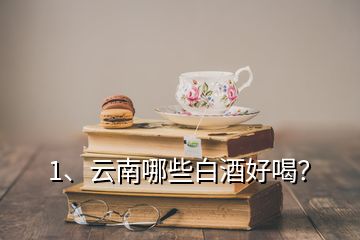 1、云南哪些白酒好喝？