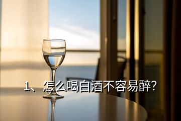 1、怎么喝白酒不容易醉？