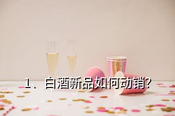 1、白酒新品如何動(dòng)銷？