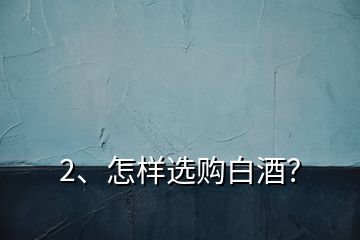 2、怎樣選購白酒？