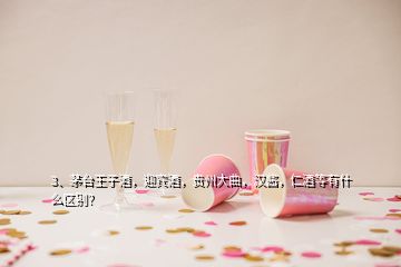 3、茅臺王子酒，迎賓酒，貴州大曲，漢醬，仁酒等有什么區(qū)別？