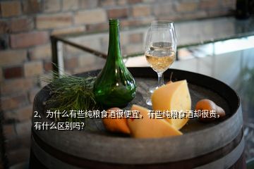 2、為什么有些純糧食酒很便宜，有些純糧食酒卻很貴，有什么區(qū)別嗎？