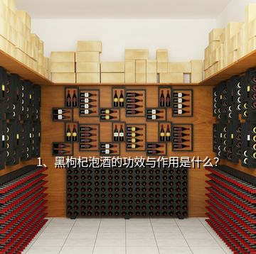 1、黑枸杞泡酒的功效與作用是什么？