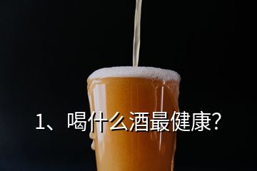 1、喝什么酒最健康？