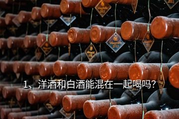 1、洋酒和白酒能混在一起喝嗎？