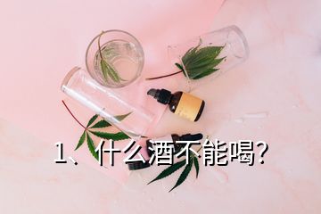 1、什么酒不能喝？