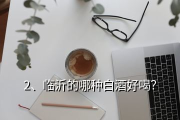 2、臨沂的哪種白酒好喝？