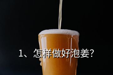 1、怎樣做好泡姜？