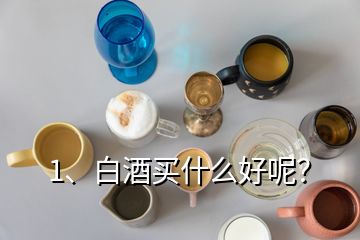 1、白酒買什么好呢？