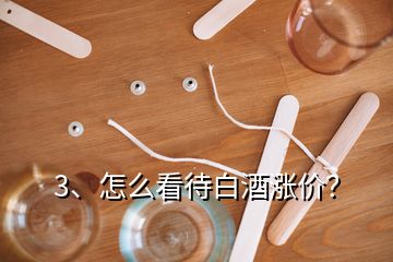 3、怎么看待白酒漲價(jià)？