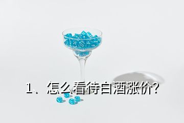 1、怎么看待白酒漲價(jià)？