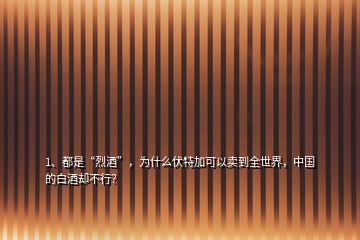 1、都是“烈酒”，為什么伏特加可以賣到全世界，中國的白酒卻不行？