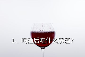 1、喝酒后吃什么解酒？