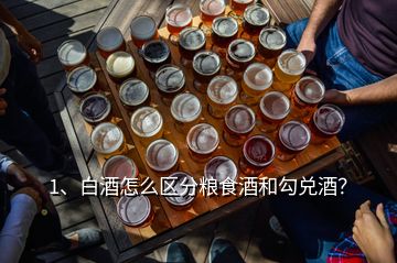 1、白酒怎么區(qū)分糧食酒和勾兌酒？