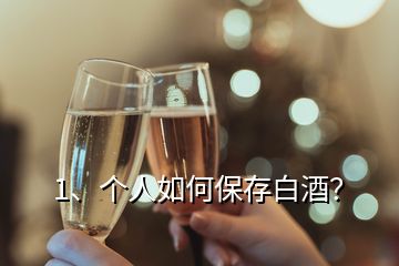 1、個(gè)人如何保存白酒？