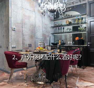 2、戶外燒烤配什么酒好呢？