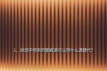 1、烘焙中用到的朗姆酒可以用什么酒替代？