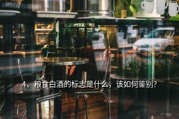 4、糧食白酒的標(biāo)志是什么，該如何鑒別？