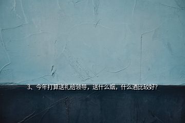 3、今年打算送禮給領(lǐng)導(dǎo)，送什么煙，什么酒比較好？