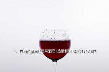 1、白酒熱量高還是啤酒高?熱量和酒精度數(shù)有關嗎？