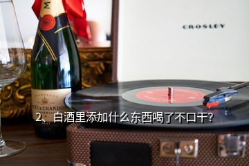 2、白酒里添加什么東西喝了不口干？