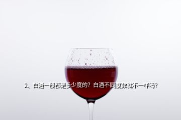 2、白酒一般都是多少度的？白酒不同度數(shù)就不一樣嗎？