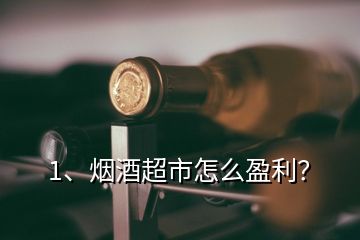 1、煙酒超市怎么盈利？