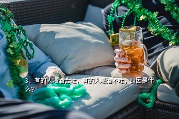 3、有的人喝酒會吐，有的人喝酒不吐，原因是什么？