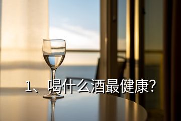 1、喝什么酒最健康？