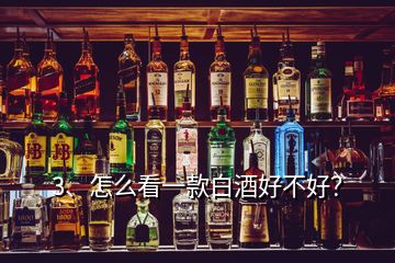 3、怎么看一款白酒好不好？