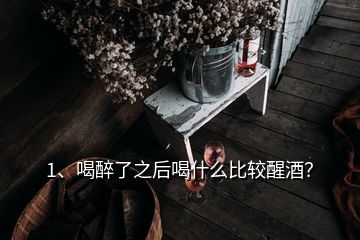 1、喝醉了之后喝什么比較醒酒？