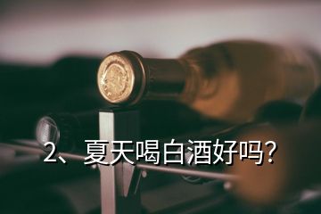 2、夏天喝白酒好嗎？