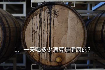 1、一天喝多少酒算是健康的？