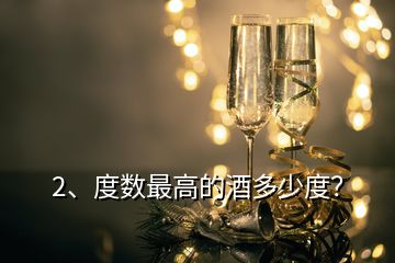 2、度數(shù)最高的酒多少度？