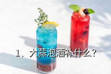 1、大蒜泡酒補(bǔ)什么？