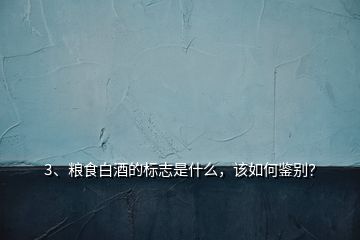 3、糧食白酒的標(biāo)志是什么，該如何鑒別？