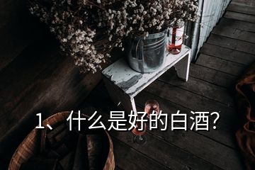 1、什么是好的白酒？