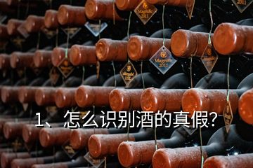 1、怎么識別酒的真假？