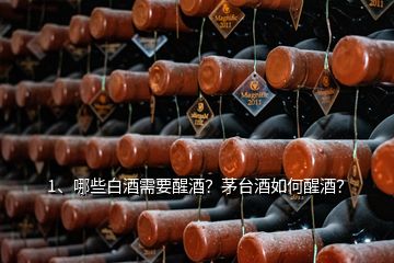 1、哪些白酒需要醒酒？茅臺(tái)酒如何醒酒？