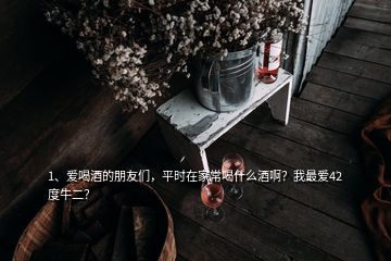 1、愛(ài)喝酒的朋友們，平時(shí)在家常喝什么酒啊？我最?lèi)?ài)42度牛二？