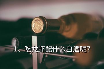 1、吃龍蝦配什么白酒呢？