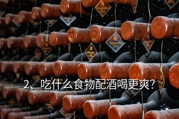 2、吃什么食物配酒喝更爽？