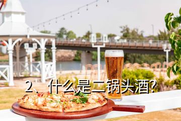 2、什么是二鍋頭酒？