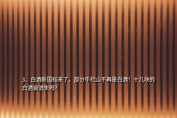 3、白酒新國(guó)標(biāo)來(lái)了，部分牛欄山不再是白酒！十幾塊的白酒會(huì)消失嗎？