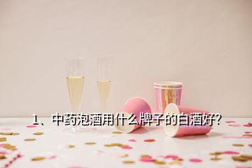 1、中藥泡酒用什么牌子的白酒好？