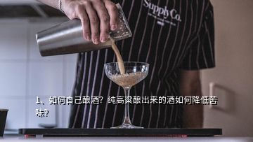 1、如何自己釀酒？純高粱釀出來(lái)的酒如何降低苦味？