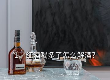 1、紅酒喝多了怎么解酒？